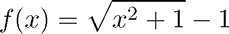 $$ f(x) = \sqrt{x^2+1}-1 $$